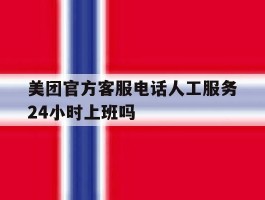 美团官方客服电话人工服务24小时上班吗