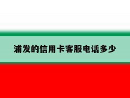 浦发的信用卡客服电话多少