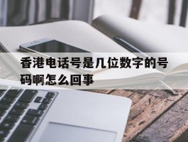 香港电话号是几位数字的号码啊怎么回事