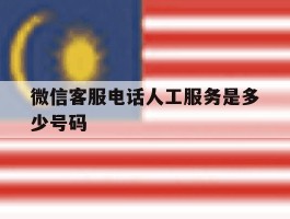 包含微信客服电话人工服务是多少号码的词条