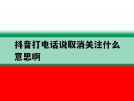 抖音打电话说取消关注什么意思啊
