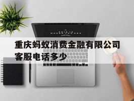 重庆蚂蚁消费金融有限公司客服电话多少