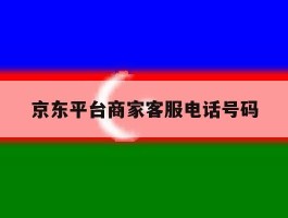 京东平台商家客服电话号码