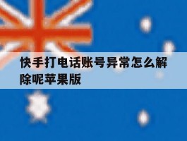 快手打电话账号异常怎么解除呢苹果版的简单介绍