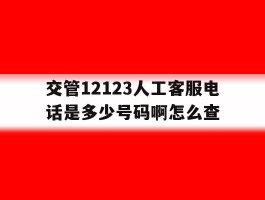交管12123人工客服电话是多少号码啊怎么查