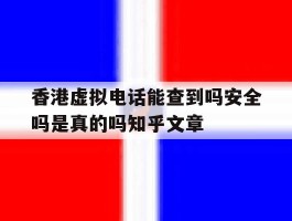 关于香港虚拟电话能查到吗安全吗是真的吗知乎文章的信息