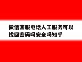 微信客服电话人工服务可以找回密码吗安全吗知乎的简单介绍