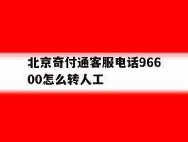 北京奇付通客服电话96600怎么转人工的简单介绍