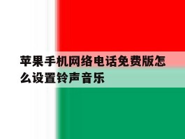 苹果手机网络电话免费版怎么设置铃声音乐的简单介绍