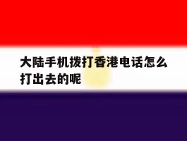 关于大陆手机拨打香港电话怎么打出去的呢的信息