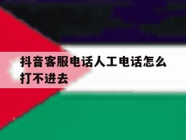抖音客服电话人工电话怎么打不进去