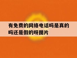 有免费的网络电话吗是真的吗还是假的呀图片的简单介绍