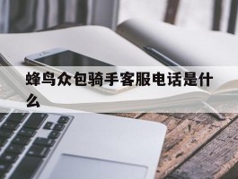 蜂鸟众包骑手客服电话是什么