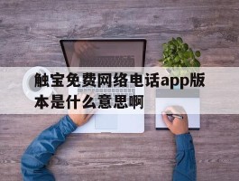 关于触宝免费网络电话app版本是什么意思啊的信息