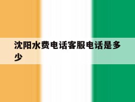 沈阳水费电话客服电话是多少
