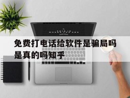 免费打电话给软件是骗局吗是真的吗知乎的简单介绍