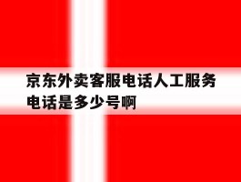 京东外卖客服电话人工服务电话是多少号啊的简单介绍