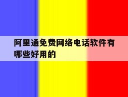 阿里通免费网络电话软件有哪些好用的的简单介绍