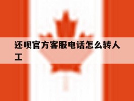 还呗官方客服电话怎么转人工