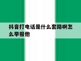 抖音打电话是什么套路啊怎么举报他
