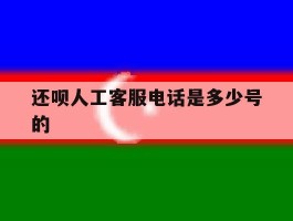 还呗人工客服电话是多少号的