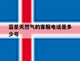 蓝星天然气的客服电话是多少号
