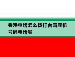 香港电话怎么拨打台湾座机号码电话呢的简单介绍