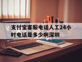 支付宝客服电话人工24小时电话是多少啊深圳