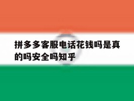 关于拼多多客服电话花钱吗是真的吗安全吗知乎的信息