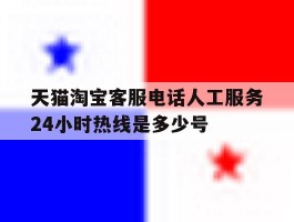 天猫淘宝客服电话人工服务24小时热线是多少号