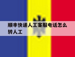 顺丰快递人工客服电话怎么转人工