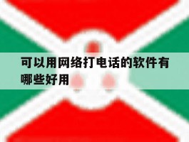 包含可以用网络打电话的软件有哪些好用的词条