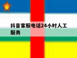 抖音客服电话24小时人工服务