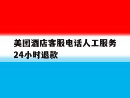 美团酒店客服电话人工服务24小时退款