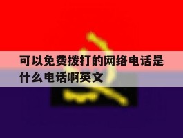 可以免费拨打的网络电话是什么电话啊英文