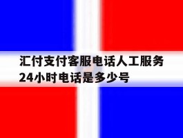 汇付支付客服电话人工服务24小时电话是多少号
