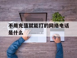 不用充值就能打的网络电话是什么