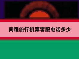 同程旅行机票客服电话多少