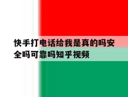 包含快手打电话给我是真的吗安全吗可靠吗知乎视频的词条