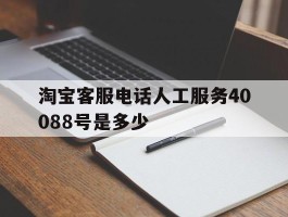 淘宝客服电话人工服务40088号是多少