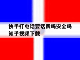关于快手打电话要话费吗安全吗知乎视频下载的信息