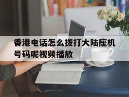 香港电话怎么拨打大陆座机号码呢视频播放的简单介绍