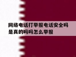 包含网络电话打举报电话安全吗是真的吗吗怎么举报的词条