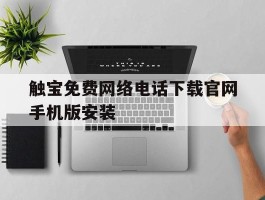 触宝免费网络电话下载官网手机版安装的简单介绍