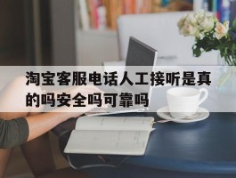 关于淘宝客服电话人工接听是真的吗安全吗可靠吗的信息