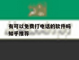 包含有可以免费打电话的软件吗知乎推荐的词条
