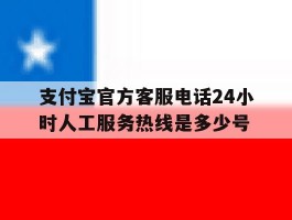 支付宝官方客服电话24小时人工服务热线是多少号的简单介绍