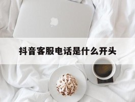 抖音客服电话是什么开头