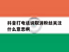 抖音打电话说取消粉丝关注什么意思啊
