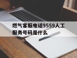 包含燃气客服电话9559人工服务号码是什么的词条